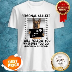 German Shepherd Personal Stalker I Will Follow You Wherever You Shirt